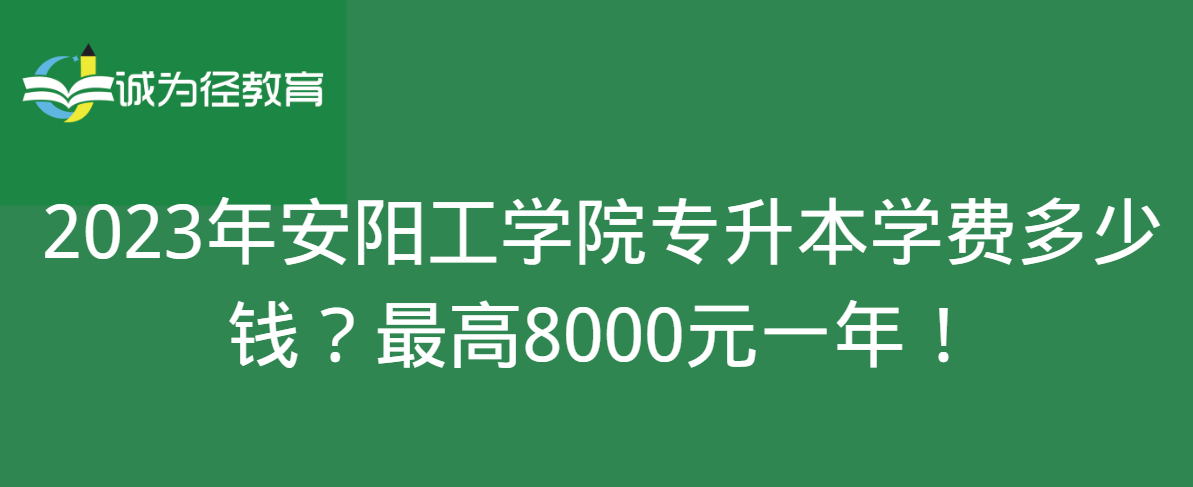 2023年安阳工学院专升本学费多少钱？最高8000元一年！