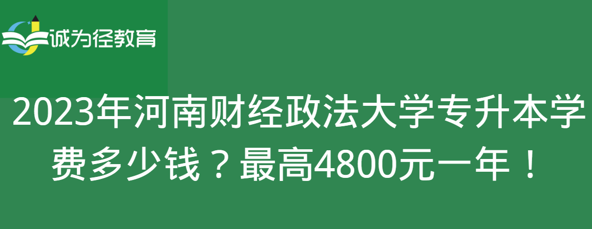 2023年河南财经政法大学专升本学费多少钱？最高4800元一年！