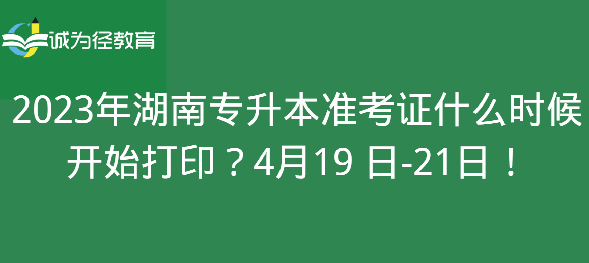 2023年湖南专升本准考证什么时候开始打印？4月19 日-21日！