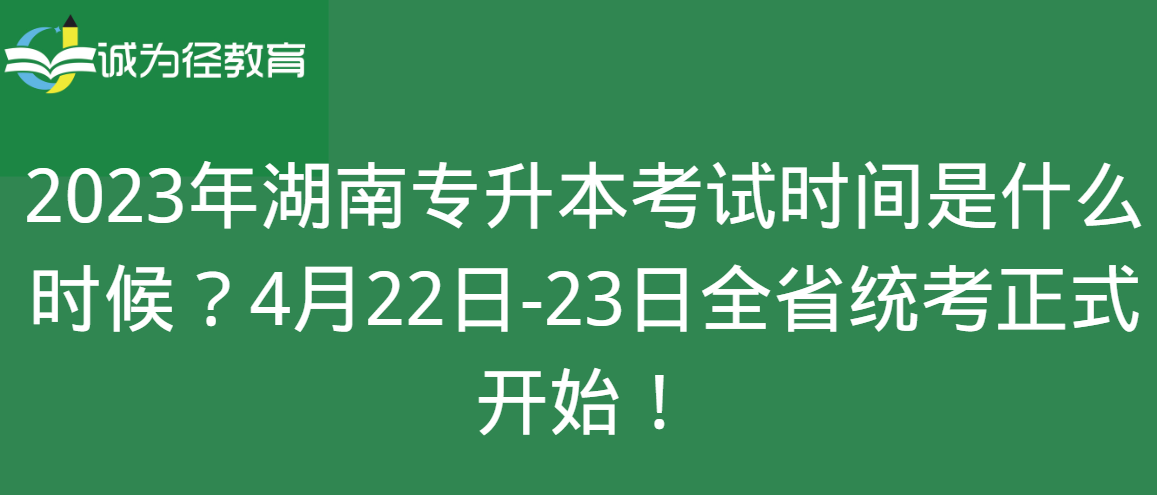 2023年湖南专升本考试时间是什么时候？4月22日-23日全省统考正式开始！