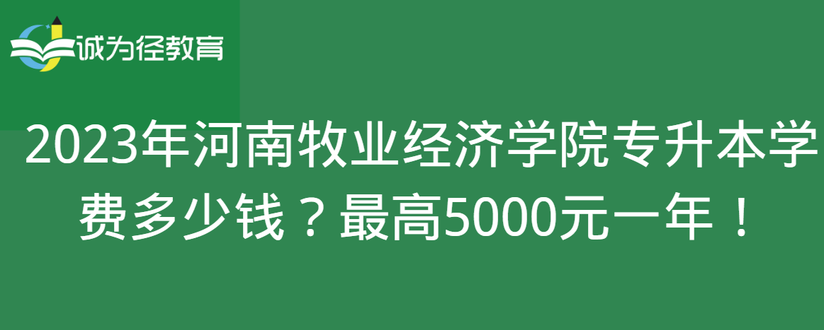 2023年河南牧业经济学院专升本学费多少钱？最高5000元一年！