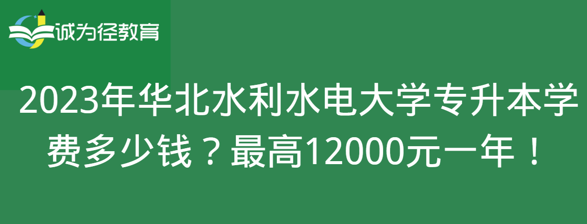 2023年华北水利水电大学专升本学费多少钱？最高12000元一年！