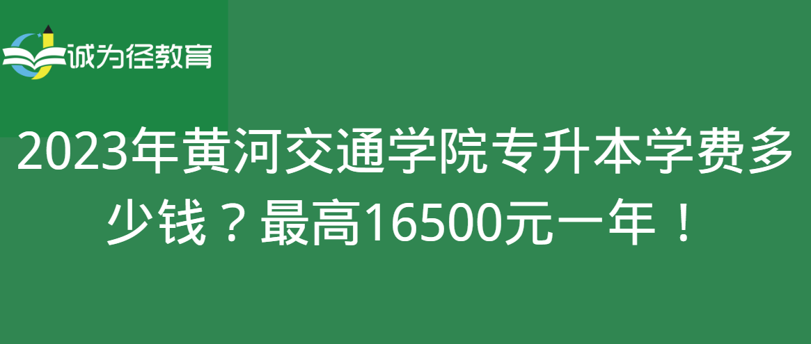 2023年黄河交通学院专升本学费多少钱？最高16500元一年！