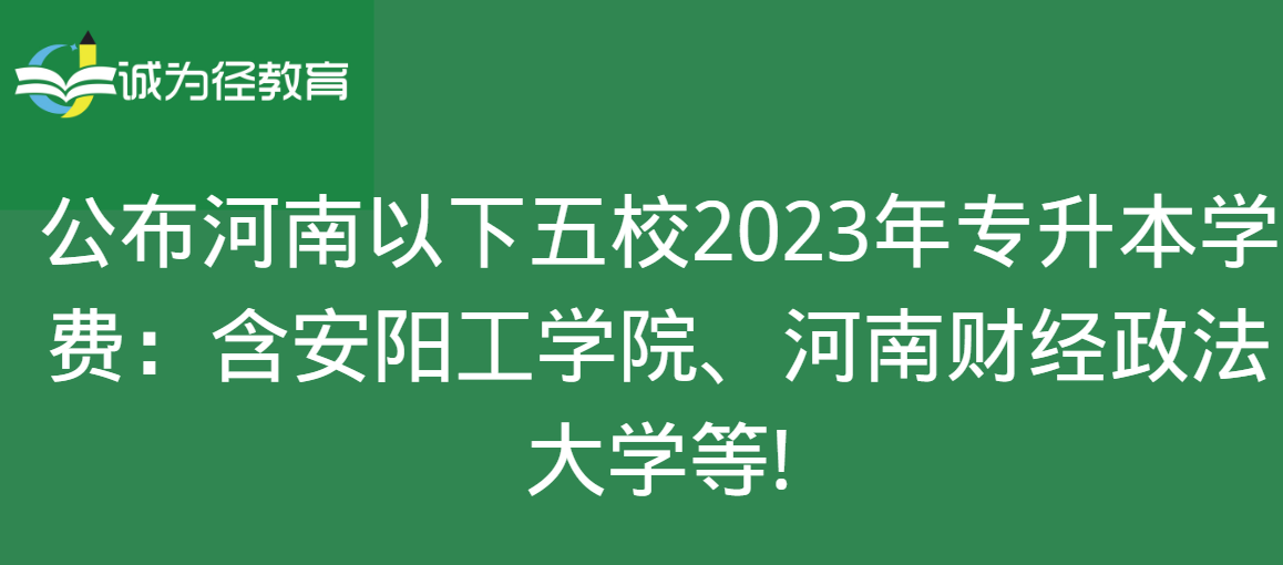 公布河南以下五校2023年专升本学费：含安阳工学院、河南财经政法大学等!