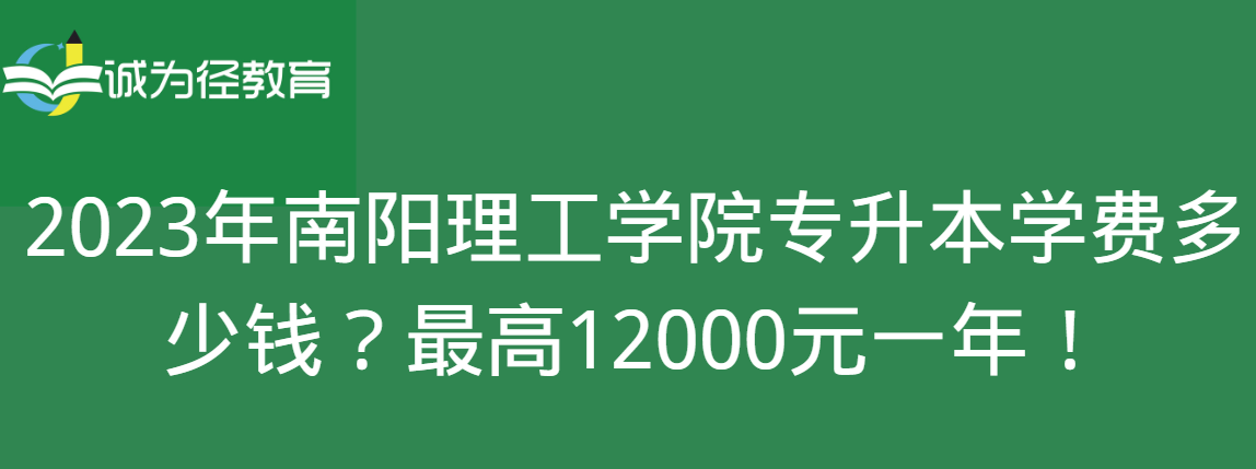 2023年南阳理工学院专升本学费多少钱？最高12000元一年！