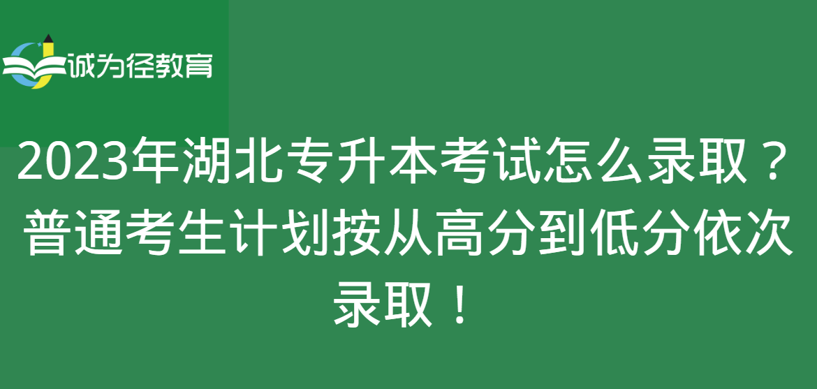 2023年湖北专升本考试怎么录取？普通考生计划按从高分到低分依次录取！