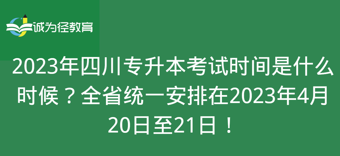 2023年四川专升本考试时间是什么时候？全省统一安排在2023年4月20日至21日！