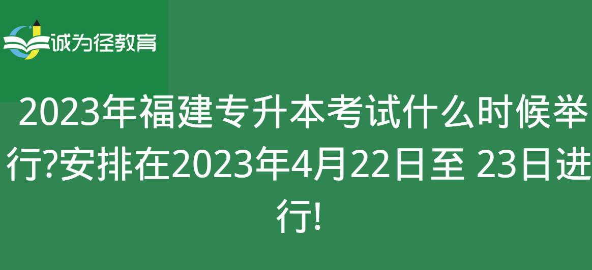 　　2023年福建专升本考试什么时候举行?安排在2023年4月22日至 23日进行!