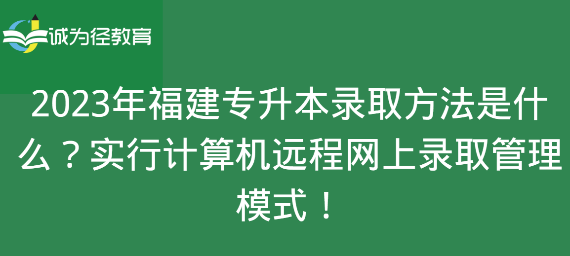 2023年福建专升本录取方法是什么？实行计算机远程网上录取管理模式！