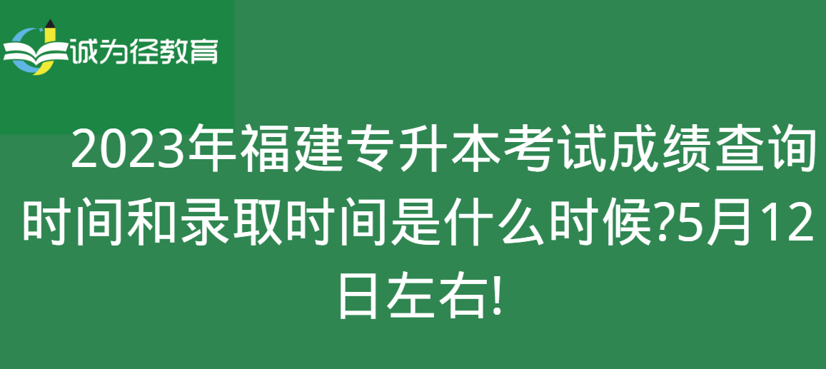 　2023年福建专升本考试成绩查询时间和录取时间是什么时候?5月12日左右!