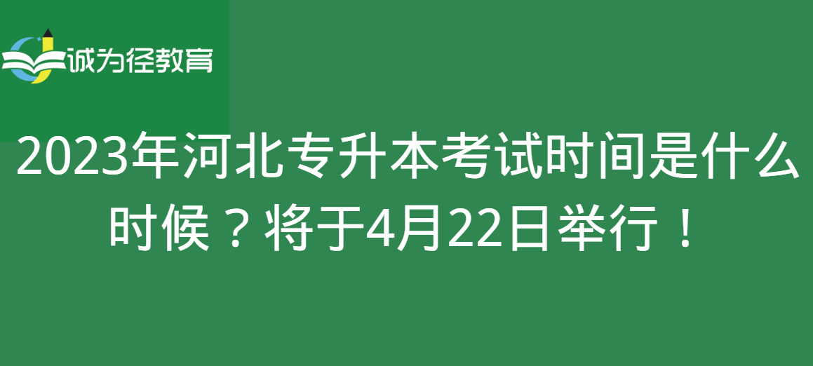 2023年河北专升本考试时间是什么时候？将于4月22日举行！