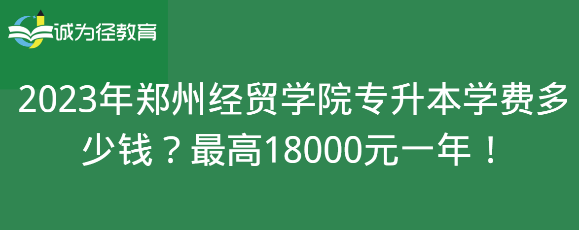 2023年郑州经贸学院专升本学费多少钱？最高18000元一年！