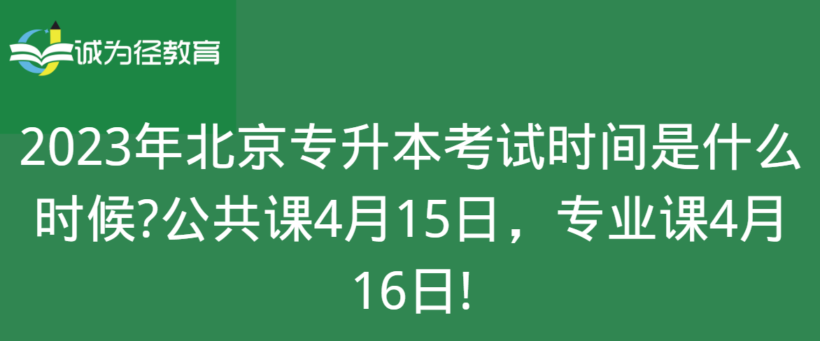 2023年北京专升本考试时间是什么时候?公共课4月15日，专业课4月16日!