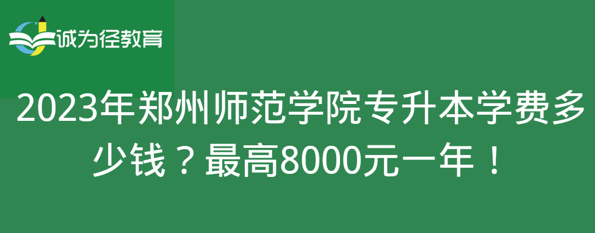 2023年郑州师范学院专升本学费多少钱？最高8000元一年！