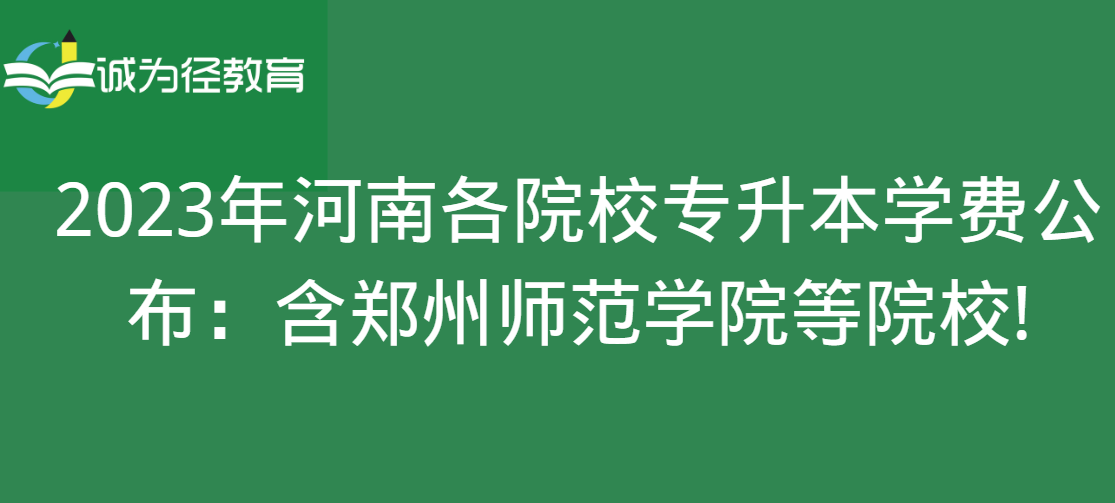 2023年河南各院校专升本学费公布：含郑州师范学院等院校!