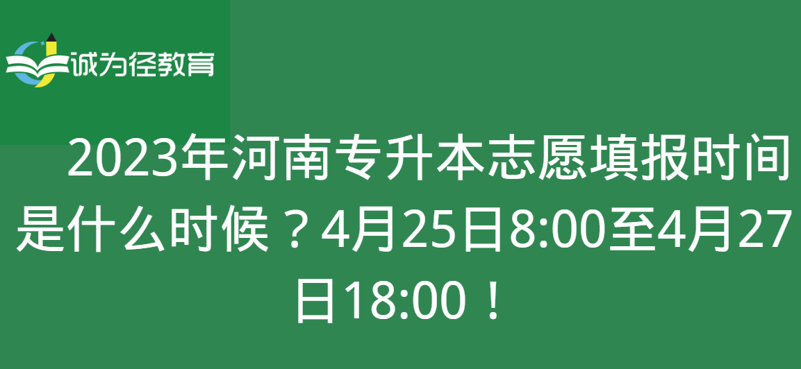 2023年河南专升本志愿填报时间是什么时候?4月25日8:00至4月27日18:00!