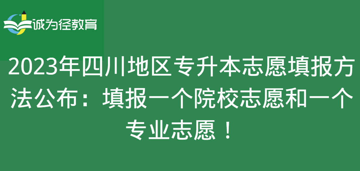 2023年四川地区专升本志愿填报方法公布：填报一个院校志愿和一个专业志愿！