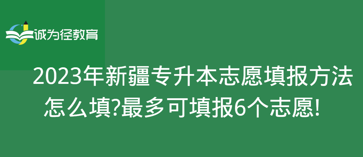 2023年新疆专升本志愿填报方法怎么填?很多可填报6个志愿!