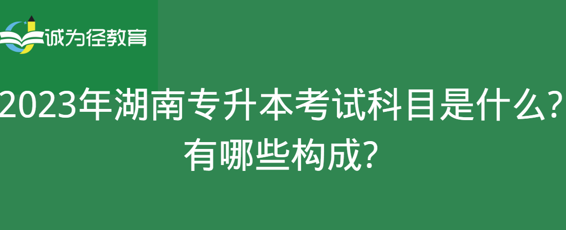 2023年湖南专升本考试科目是什么?有哪些构成?