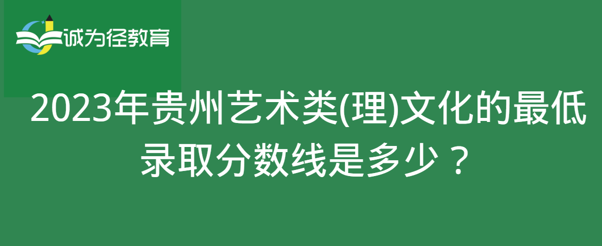 2023年贵州艺术类(理)文化的最低录取分数线是多少？