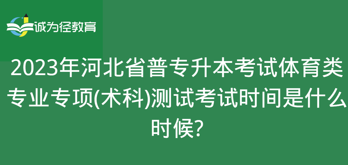 2023年河北省普专升本考试体育类专业专项(术科)测试考试时间是什么时候?