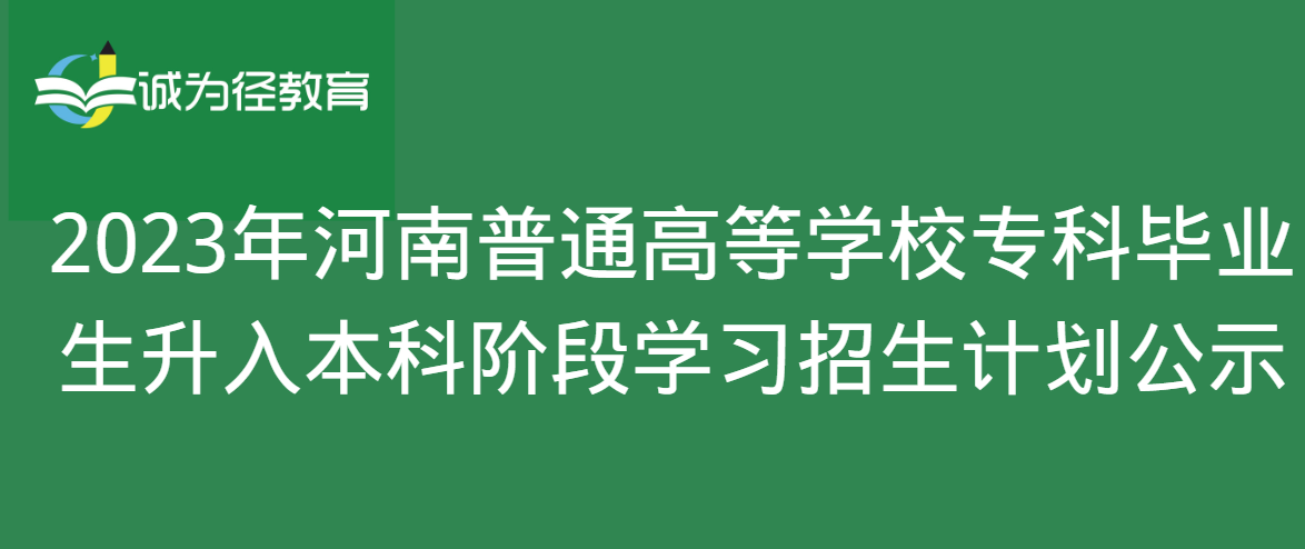 2023年河南普通高等学校专科毕业生升入本科阶段学习招生计划公示