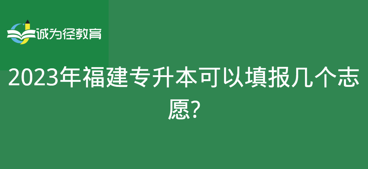 　2023年福建专升本可以填报几个志愿?