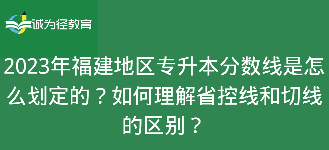 2023年福建地区专升本分数线是怎么划定的？如何理解省控线和切线的区别？