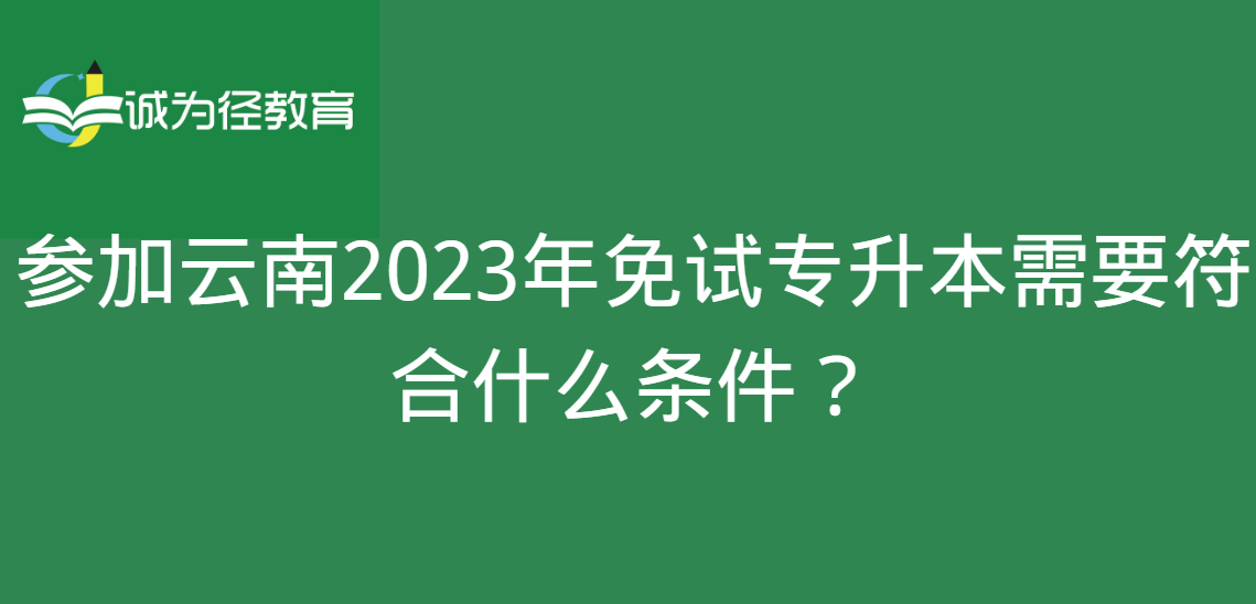 参加云南2023年免试专升本需要符合什么条件？