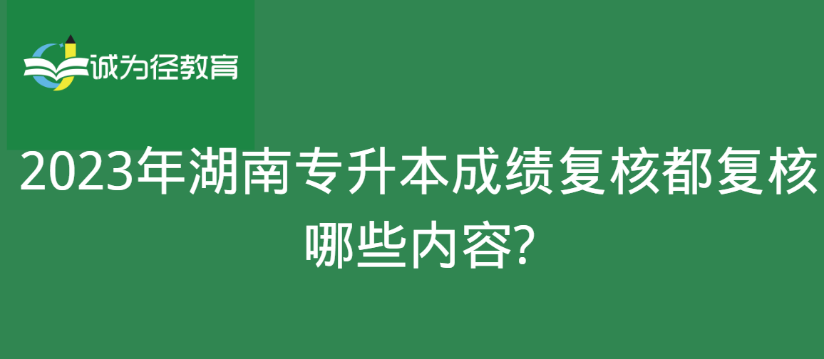 2023年湖南专升本成绩复核都复核哪些内容?