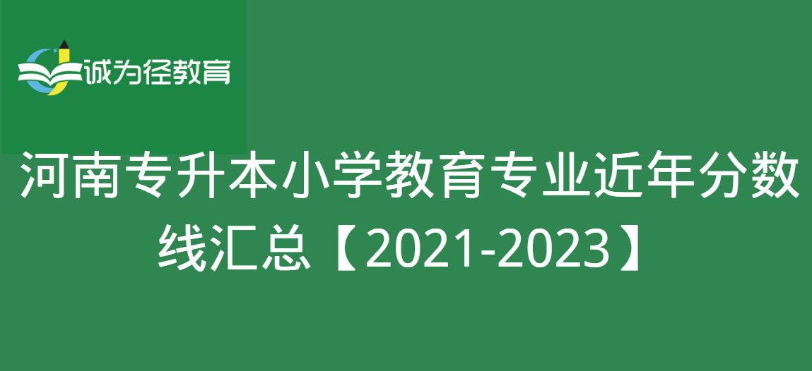 河南专升本小学教育专业近年分数线汇总【2021-2023】