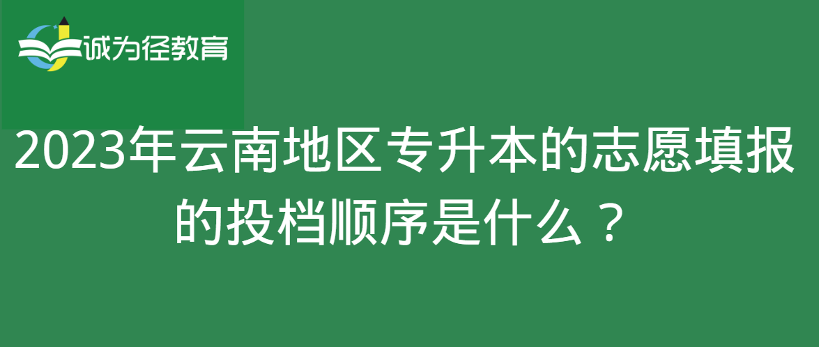 2023年云南地区专升本的志愿填报的投档顺序是什么？