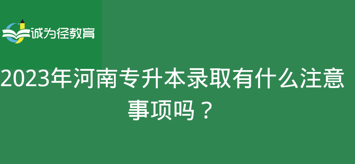 2023年河南专升本录取有什么注意事项吗？