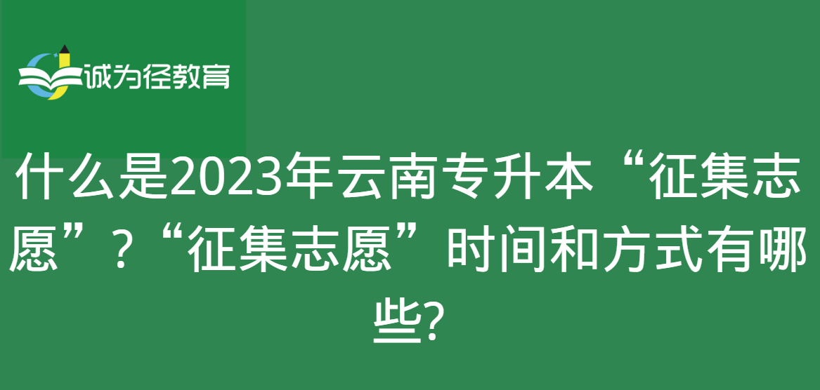 什么是2023年云南专升本“征集志愿”?“征集志愿”时间和方式有哪些?
