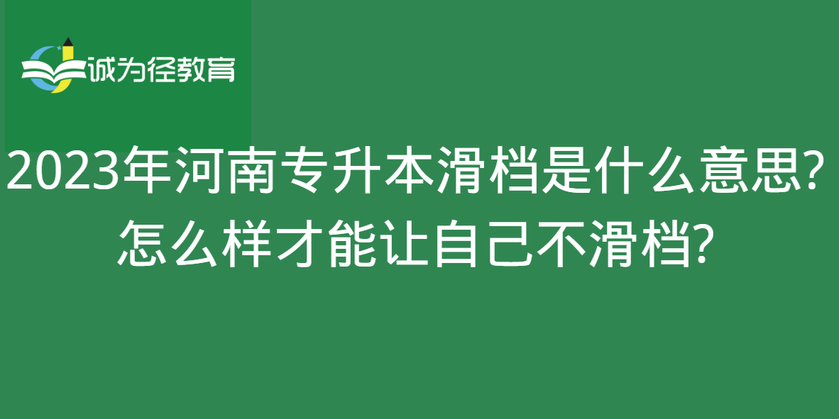 2023年河南专升本滑档是什么意思?怎么样才能让自己不滑档?