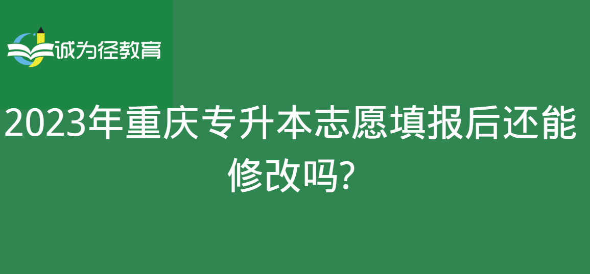 2023年重庆专升本志愿填报后还能修改吗?