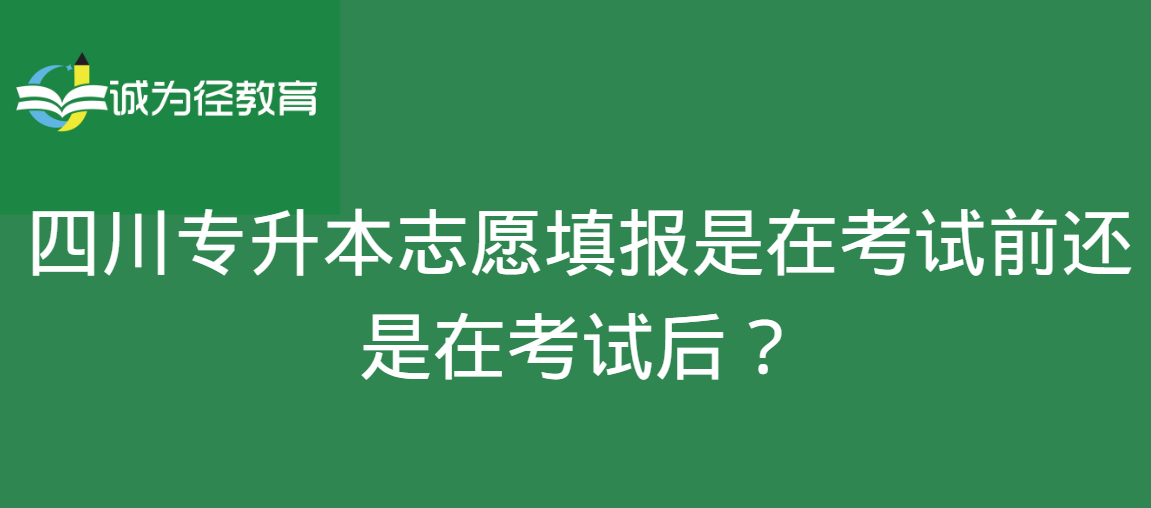 四川专升本志愿填报是在考试前还是在考试后？