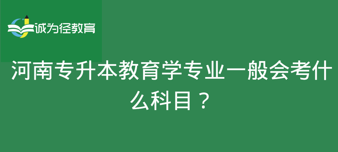 河南专升本教育学专业一般会考什么科目？