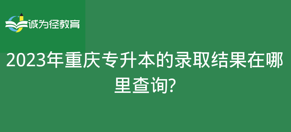2023年重庆专升本的录取结果在哪里查询?