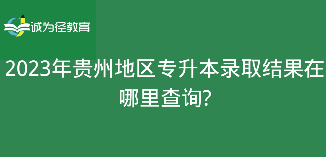 2023年贵州地区专升本录取结果在哪里查询?