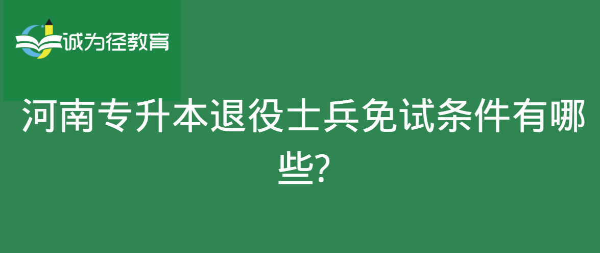 河南专升本退役士兵免试条件有哪些?