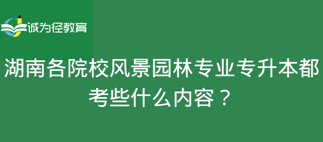 湖南各院校风景园林专业专升本都考些什么内容？