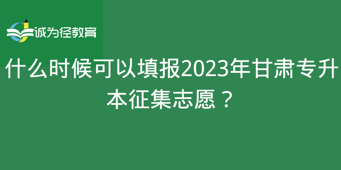什么时候可以填报2023年甘肃专升本征集志愿？