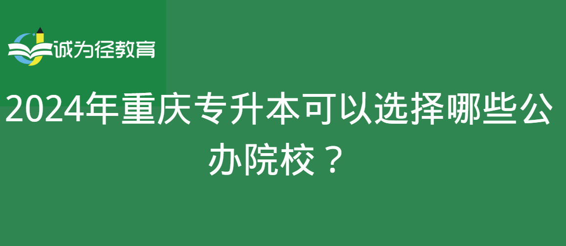 2024年重庆专升本可以选择哪些公办院校？