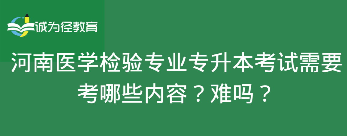 河南医学检验专业专升本考试需要考哪些内容？难吗？