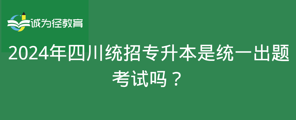 2024年四川统招专升本是统一出题考试吗？