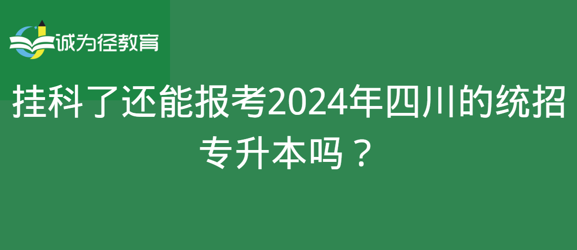 挂科了还能报考2024年四川的统招专升本吗？