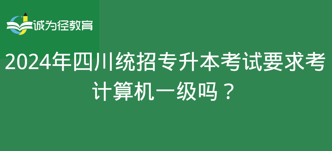 2024年四川统招专升本考试要求考计算机一级吗？