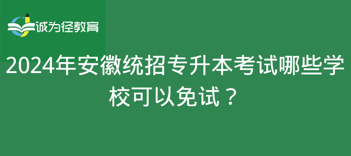 2024年安徽统招专升本考试哪些学校可以免试？