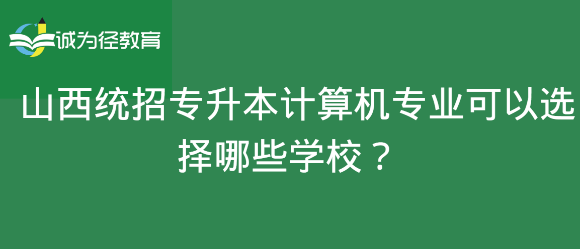    山西统招专升本计算机专业可以选择哪些学校？